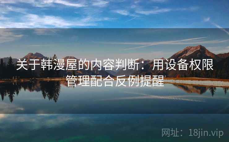 关于韩漫屋的内容判断：用设备权限管理配合反例提醒