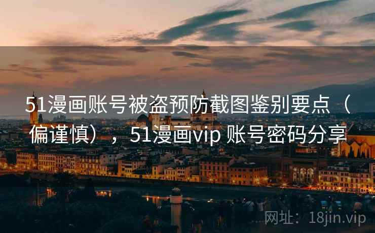 51漫画账号被盗预防截图鉴别要点(偏谨慎),51漫画vip 账号密码分享 51漫画账号被盗预防截图鉴别要点(偏谨慎),51漫画vip 账号密码分享