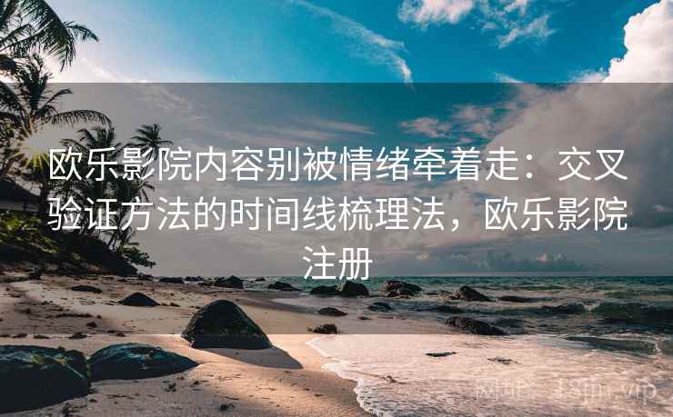 欧乐影院内容别被情绪牵着走：交叉验证方法的时间线梳理法，欧乐影院注册