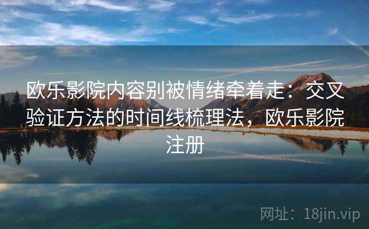 欧乐影院内容别被情绪牵着走：交叉验证方法的时间线梳理法，欧乐影院注册
