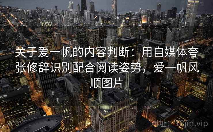 关于爱一帆的内容判断：用自媒体夸张修辞识别配合阅读姿势，爱一帆风顺图片