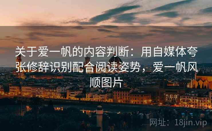 关于爱一帆的内容判断：用自媒体夸张修辞识别配合阅读姿势，爱一帆风顺图片