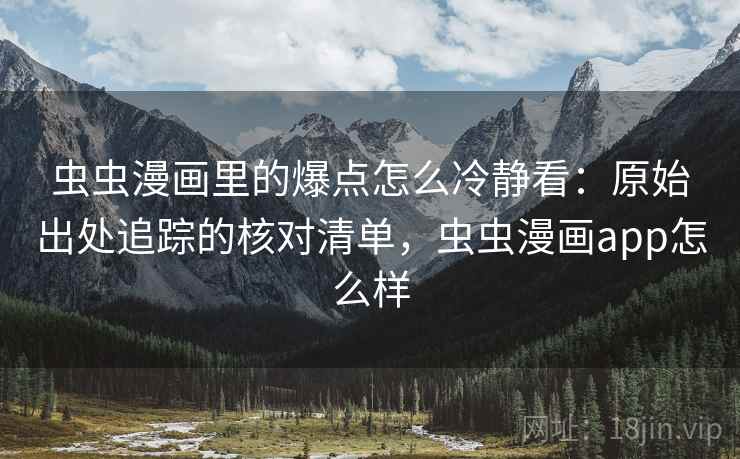 虫虫漫画里的爆点怎么冷静看：原始出处追踪的核对清单，虫虫漫画app怎么样