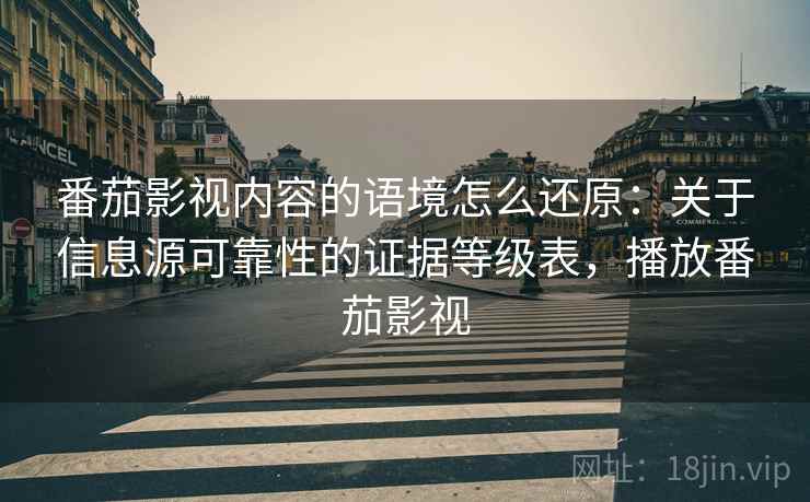 番茄影视内容的语境怎么还原：关于信息源可靠性的证据等级表，播放番茄影视
