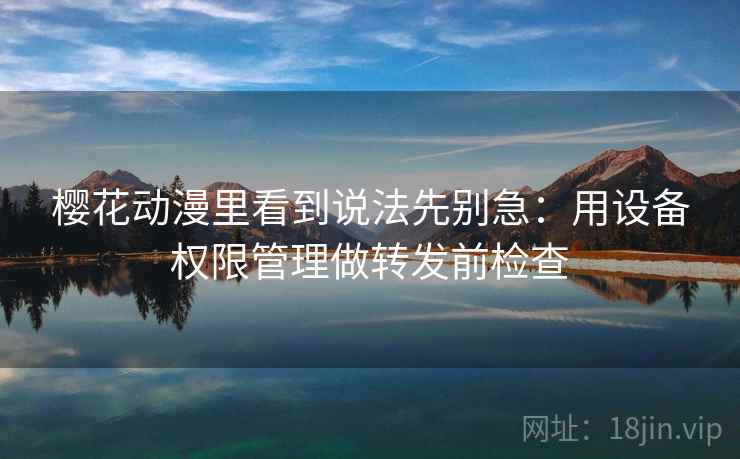樱花动漫里看到说法先别急：用设备权限管理做转发前检查