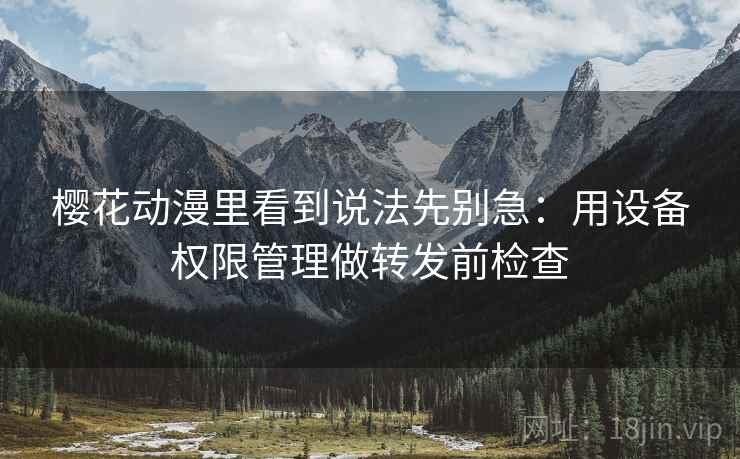 樱花动漫里看到说法先别急：用设备权限管理做转发前检查