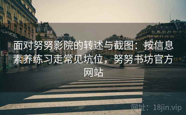 面对努努影院的转述与截图：按信息素养练习走常见坑位，努努书坊官方网站
