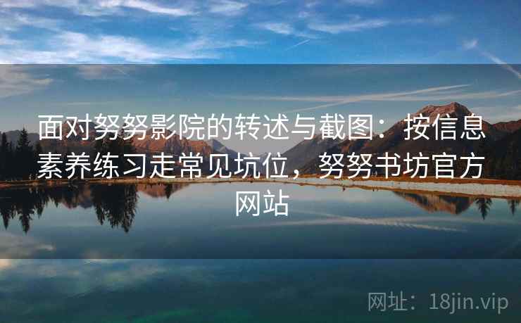 面对努努影院的转述与截图：按信息素养练习走常见坑位，努努书坊官方网站