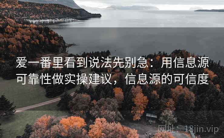 爱一番里看到说法先别急：用信息源可靠性做实操建议，信息源的可信度