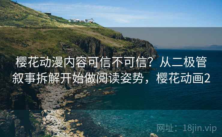 樱花动漫内容可信不可信？从二极管叙事拆解开始做阅读姿势，樱花动画2