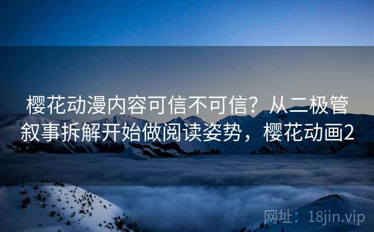 樱花动漫内容可信不可信？从二极管叙事拆解开始做阅读姿势，樱花动画2