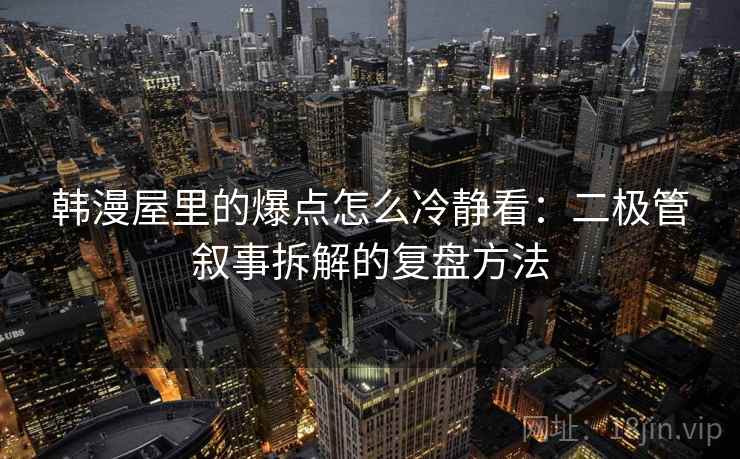 韩漫屋里的爆点怎么冷静看：二极管叙事拆解的复盘方法