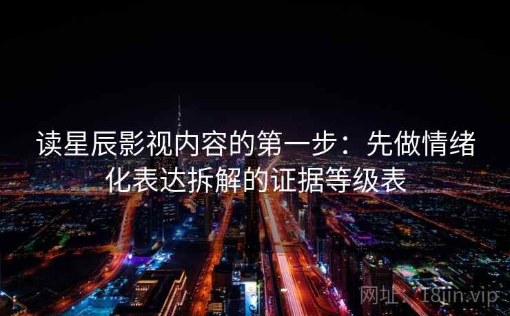 读星辰影视内容的第一步：先做情绪化表达拆解的证据等级表