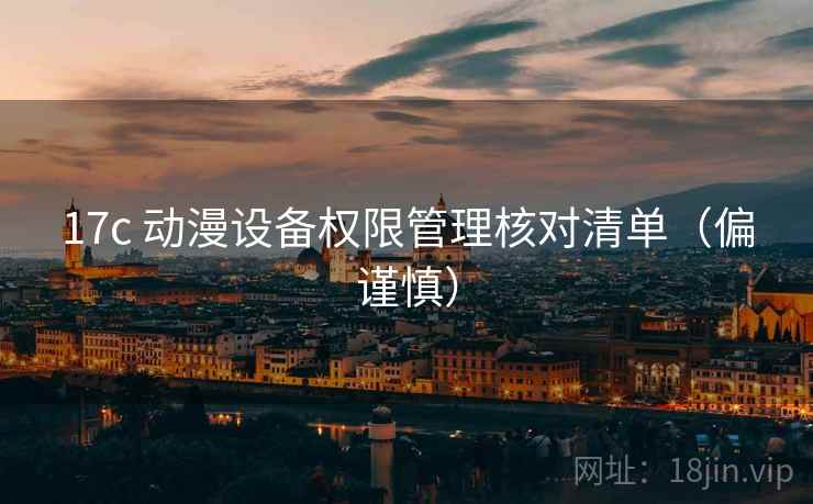 17c 动漫设备权限管理核对清单（偏谨慎）