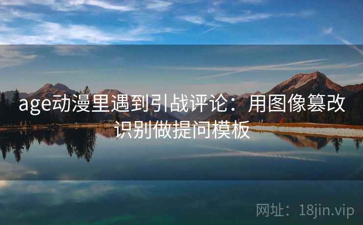 age动漫里遇到引战评论：用图像篡改识别做提问模板