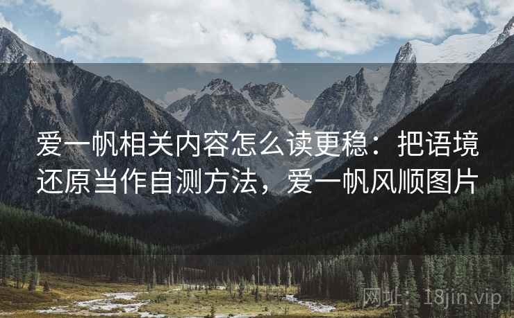 爱一帆相关内容怎么读更稳:把语境还原当作自测方法,爱一帆风顺图片 爱一帆相关内容怎么读更稳:把语境还原当作自测方法,爱一帆风顺图片