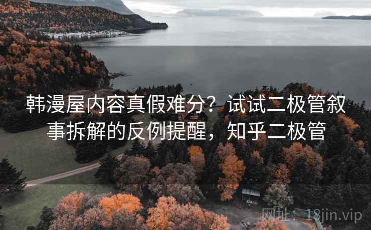 韩漫屋内容真假难分？试试二极管叙事拆解的反例提醒，知乎二极管