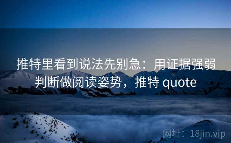 推特里看到说法先别急:用证据强弱判断做阅读姿势,推特 quote 推特里看到说法先别急:用证据强弱判断做阅读姿势,推特 quote
