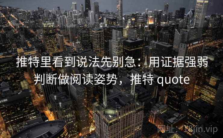 推特里看到说法先别急:用证据强弱判断做阅读姿势,推特 quote 推特里看到说法先别急:用证据强弱判断做阅读姿势,推特 quote