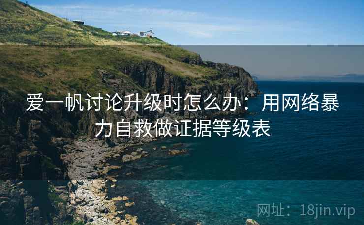 爱一帆讨论升级时怎么办：用网络暴力自救做证据等级表