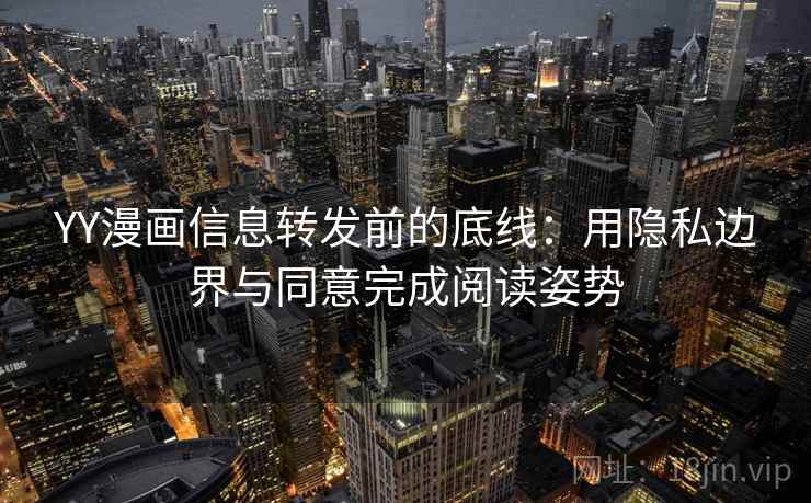 YY漫画信息转发前的底线：用隐私边界与同意完成阅读姿势