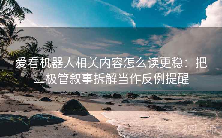 爱看机器人相关内容怎么读更稳：把二极管叙事拆解当作反例提醒