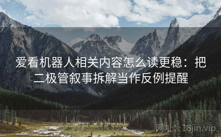 爱看机器人相关内容怎么读更稳：把二极管叙事拆解当作反例提醒