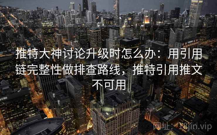 推特大神讨论升级时怎么办:用引用链完整性做排查路线,推特引用推文不可用 推特大神讨论升级时怎么办:用引用链完整性做排查路线,推特引用推文不可用