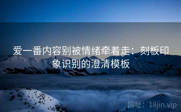 爱一番内容别被情绪牵着走：刻板印象识别的澄清模板