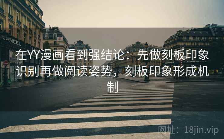 在YY漫画看到强结论：先做刻板印象识别再做阅读姿势，刻板印象形成机制