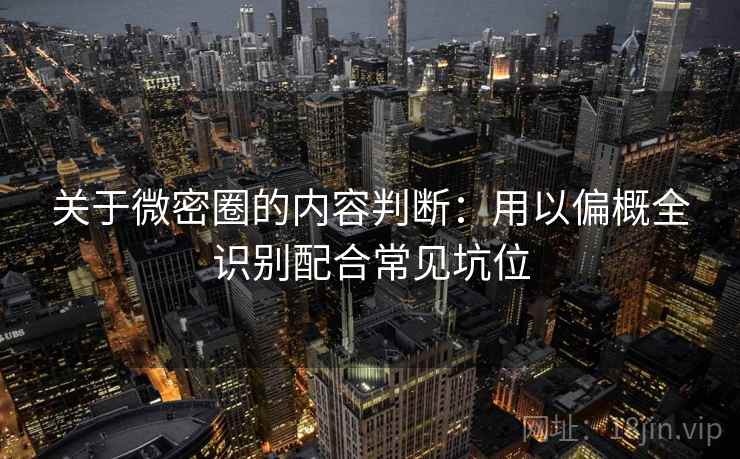 关于微密圈的内容判断：用以偏概全识别配合常见坑位